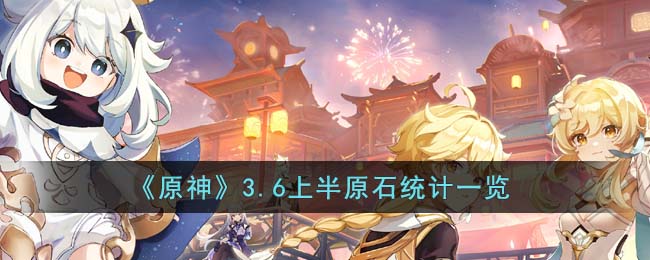 《原神》3.6上半原石统计一览(原神新手怎么领1600原石)