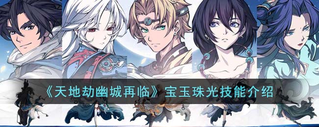 《天地劫幽城再临》宝玉珠光技能介绍(《天地劫幽城再临》宝玉珠光技能介绍)
