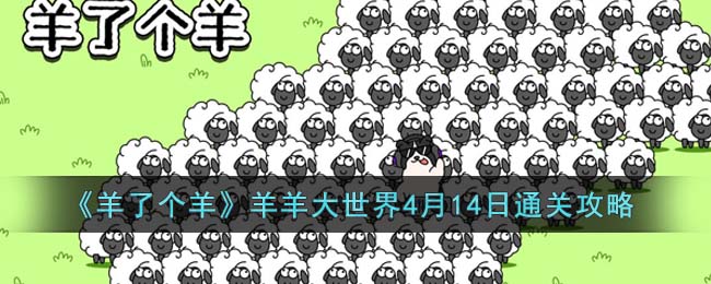 《羊了个羊》羊羊大世界4月14日通关攻略(《羊了个羊》羊羊大世界4月14日通关攻略)