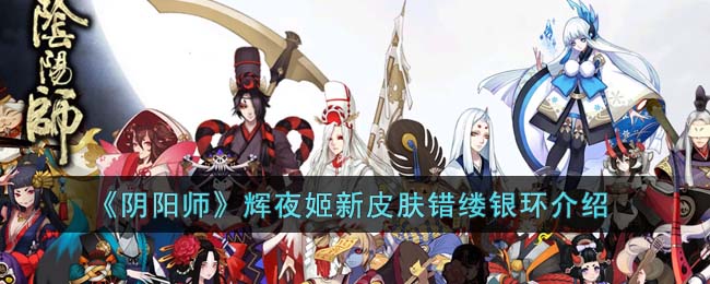《阴阳师》辉夜姬新皮肤错缕银环介绍(阴阳师辉夜姬和追月神选谁)