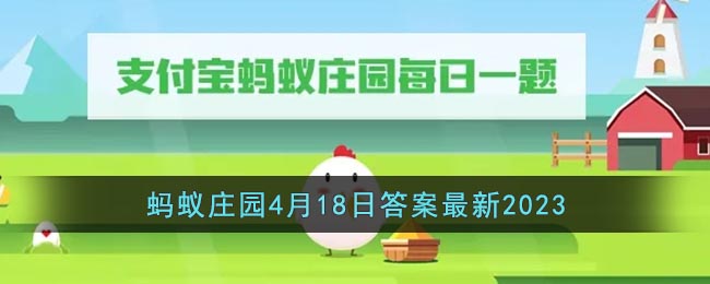 《支付宝》蚂蚁庄园4月18日答案最新2023(支付宝蚂蚁庄园2021年4月14日答案)