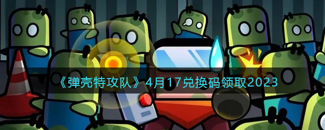 《弹壳特攻队》4月17兑换码领取2023(弹壳 tt)