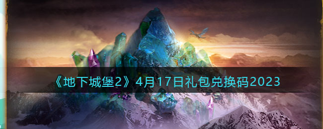 《地下城堡2》4月17日礼包兑换码2023(2018年4月17日十九届国家安全委员会通过了)