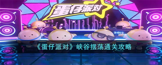 《蛋仔派对》峡谷摆荡通关攻略(蛋仔派对上线时间)