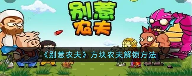 《别惹农夫》方块农夫解锁方法(别惹农夫方块农夫解锁方法)