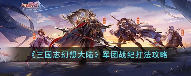《三国志幻想大陆》军团战纪打法攻略(三国志幻想大陆礼包码最新2023)