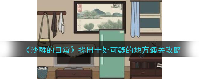 《沙雕的日常》找出十处可疑的地方通关攻略(一个沙雕所有通关攻略)