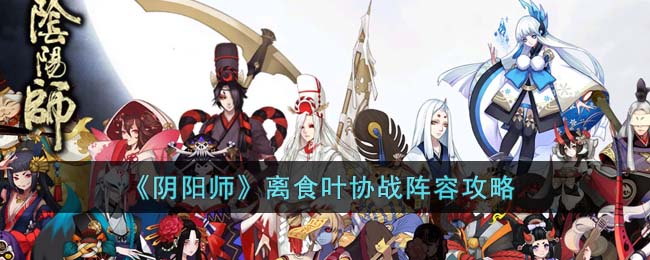 《阴阳师》离食叶协战阵容攻略(阴阳师斗技阵容推荐2023最新)