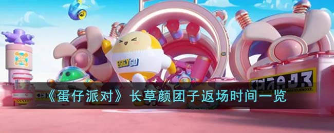 《蛋仔派对》长草颜团子返场时间一览(和平精英长草颜团子会返场吗)