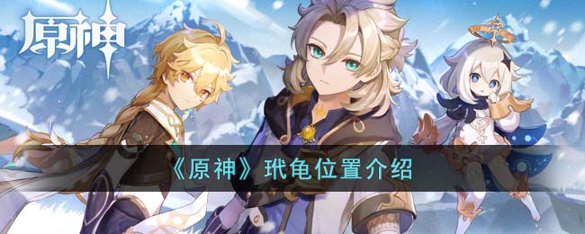 《原神》玳龟位置介绍(原神玳龟在哪能找到)