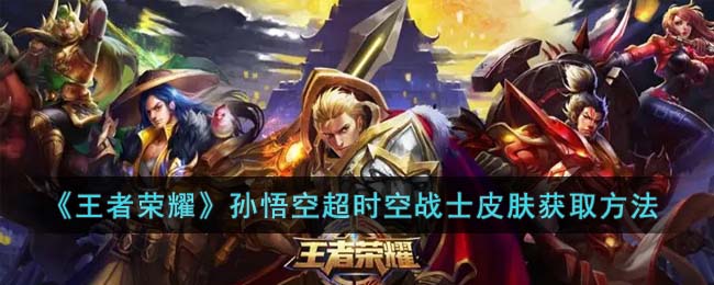 《王者荣耀》孙悟空超时空战士皮肤获取方法(王者荣耀孙悟空皮肤手感排名2023)