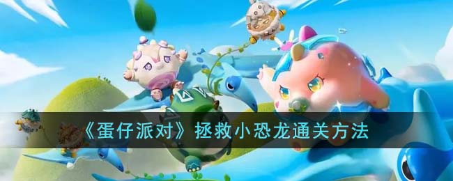 《蛋仔派对》拯救小恐龙通关方法(蛋仔派对4399)
