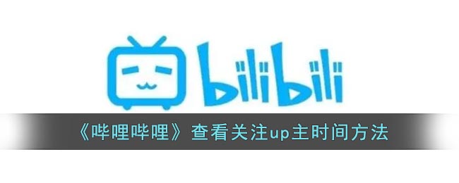 《哔哩哔哩》查看关注up主时间方法(哔哩哔哩如何看关注时间)