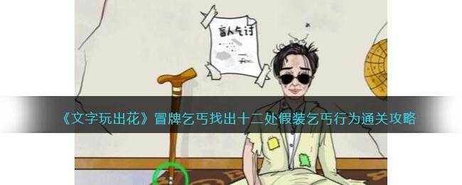 《文字玩出花》冒牌乞丐找出十二处假装乞丐行为通关攻略(《文字玩出花》冒牌乞丐找出十二处假装乞丐行为通关攻略)