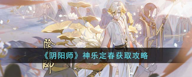 《阴阳师》神乐定春获取攻略(阴阳师里神乐)