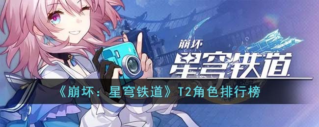 《崩坏：星穹铁道》T2角色排行榜(崩坏星穹铁道全角色强度排行榜)