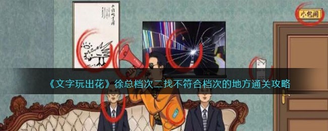 《文字玩出花》徐总档次二找不符合档次的地方通关攻略(《文字玩出花》徐总档次二找不符合档次的地方通关攻略)