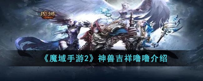 《魔域手游2》神兽吉祥噜噜介绍(魔域传说手游幻兽合体)