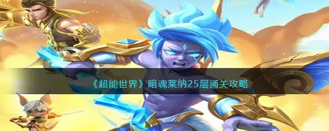 《超能世界》暗魂莱纳25层通关攻略(超能世界海妖礁石攻略线路图)