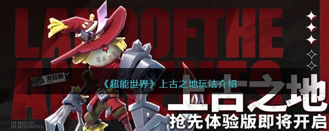 《超能世界》上古之地玩法介绍(超能世界上古之地攻略)