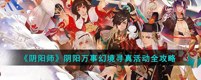 《阴阳师》阴阳万事幻境寻真活动全攻略(阴阳师万事屋活动)