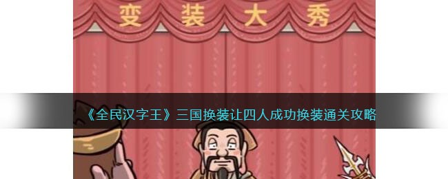 《全民汉字王》三国换装让四人成功换装通关攻略(全民汉字王游戏下载)