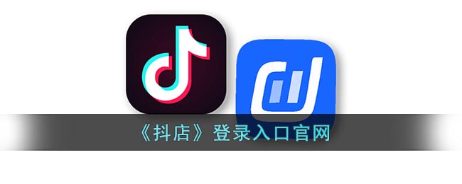 《抖店》登录入口官网(抖店平台登录入口)