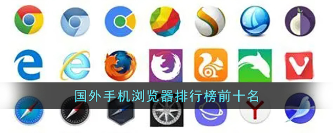 国外手机浏览器排行榜前十名(手机浏览器排行榜前十名)