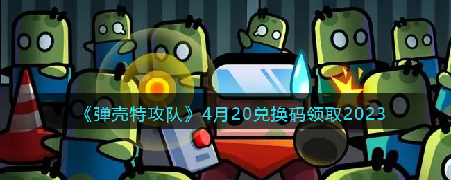 《弹壳特攻队》4月20兑换码领取2023(弹壳 lv)