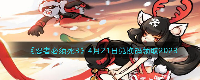 《忍者必须死3》4月21日兑换码领取2023(忍者必须死3兑换码最新2023)