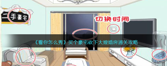 《看你怎么秀》买个豪宅砍下大嫂婚房通关攻略(《看你怎么秀》买个豪宅砍下大嫂婚房通关攻略)