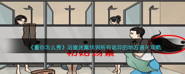 《看你怎么秀》浴室迷案找到所有诡异的地方通关攻略(《看你怎么秀》浴室迷案找到所有诡异的地方通关攻略)