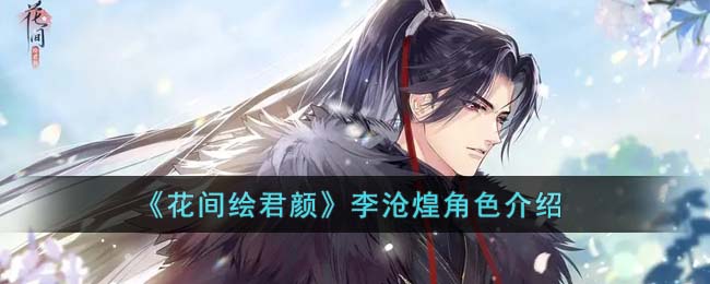 《花间绘君颜》李沧煌角色介绍(《花间绘君颜》李沧煌角色介绍)