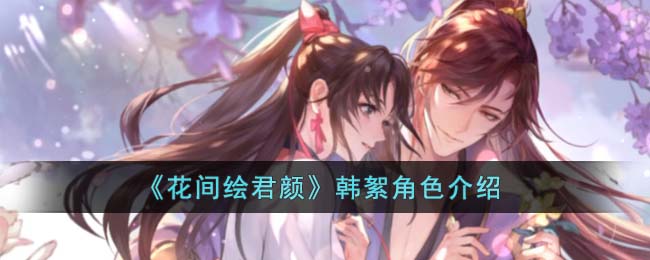《花间绘君颜》韩絮角色介绍(花间绘君颜怎么解锁剧情)