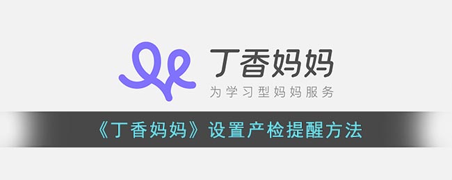《丁香妈妈》设置产检提醒方法(丁香结小程序已设置提醒取消)