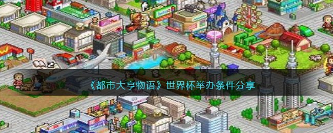 《都市大亨物语》世界杯举办条件分享(都市大亨物语主题公园出条件)