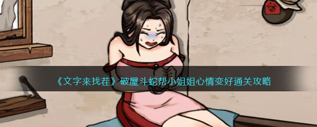 《文字来找茬》破屋斗蛇帮小姐姐心情变好通关攻略(文字来找茬帮大嫂把房价砍到100)