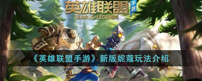 《英雄联盟手游》新版妮蔻玩法介绍(英雄联盟妮蔻怎么控制变小兵)