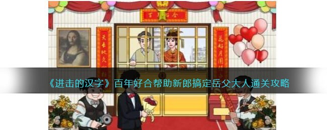 《进击的汉字》百年好合帮助新郎搞定岳父大人通关攻略(《进击的汉字》百年好合帮助新郎搞定岳父大人通关攻略)