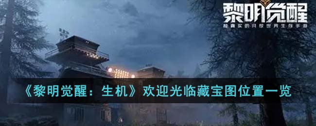 《黎明觉醒：生机》欢迎光临藏宝图位置一览(黎明觉醒光环)