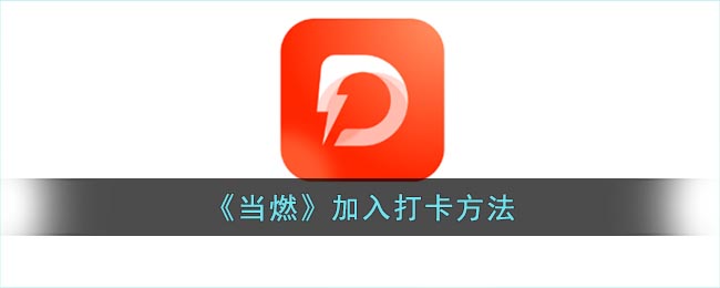 《当燃》加入打卡方法(当燃app付费才能使用吗)