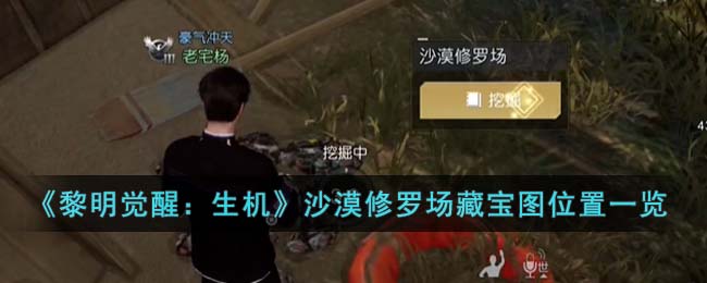 《黎明觉醒：生机》沙漠修罗场藏宝图位置一览(黎明觉醒打磨)