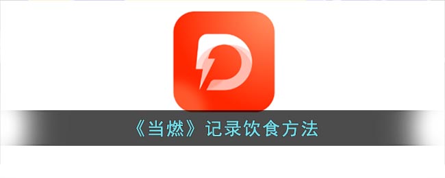《当燃》记录饮食方法(减脂饮食记录app)