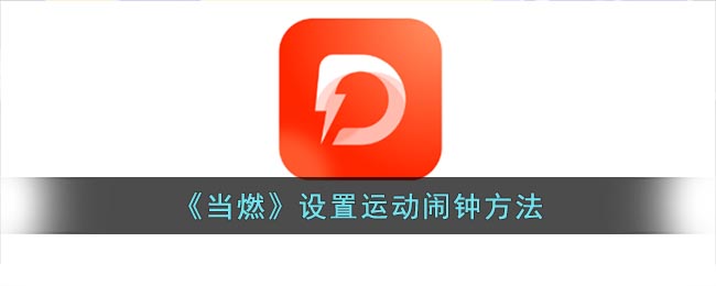 《当燃》设置运动闹钟方法(华为手机闹钟在哪里设置)