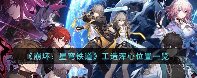 《崩坏：星穹铁道》工造浑心位置一览(崩坏星穹铁道 原神)