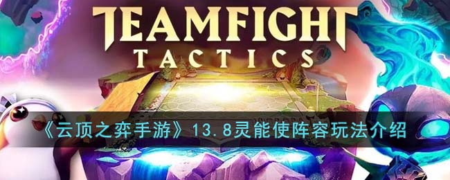 《云顶之弈手游》13.8灵能使阵容玩法介绍(lol云顶之弈10.12源计划6法阵容)