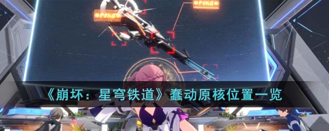《崩坏：星穹铁道》蠢动原核位置一览(崩坏星穹铁道1.0活动一览)