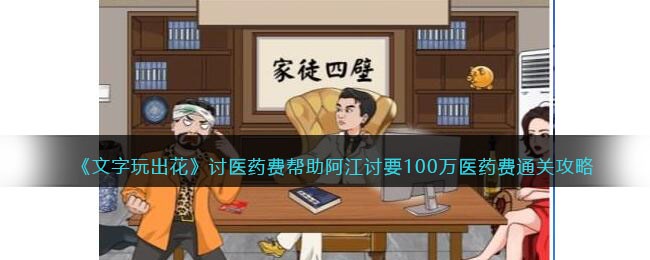 《文字玩出花》讨医药费帮助阿江讨要100万医药费通关攻略(《文字玩出花》讨医药费帮助阿江讨要100万医药费通关攻略)