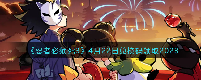 《忍者必须死3》4月22日兑换码领取2023(忍者必须死3兑换码2023年5月)