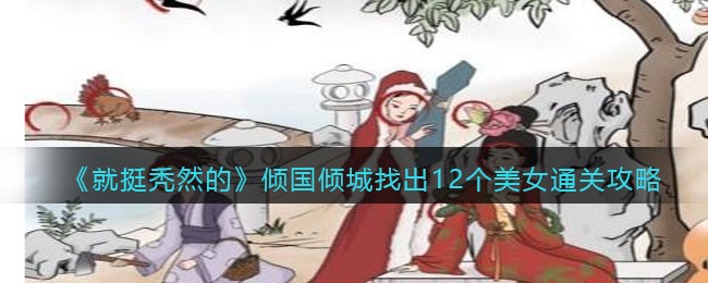 《就挺秃然的》倾国倾城找出12个美女通关攻略(《就挺秃然的》倾国倾城找出12个美女通关攻略)